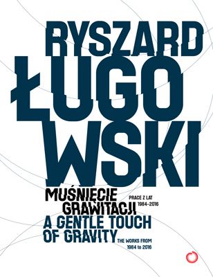 Ryszard Ługowski Muśnięcie grawitacji. Prace z lat 1987–2016